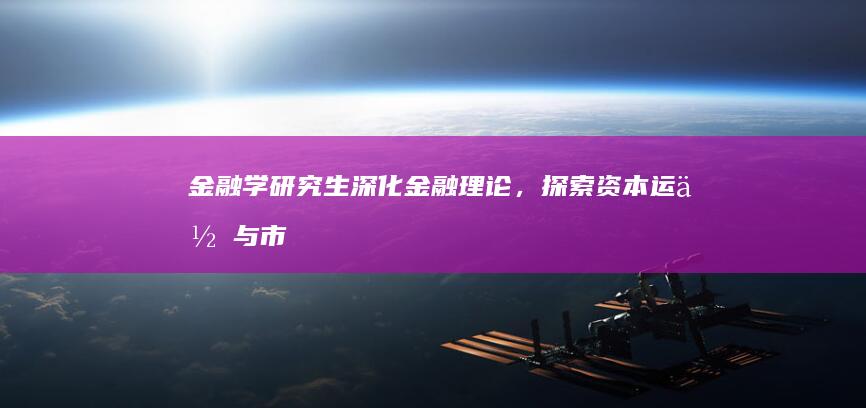 金融学研究生：深化金融理论，探索资本运作与市场洞察＂的学术研究之路